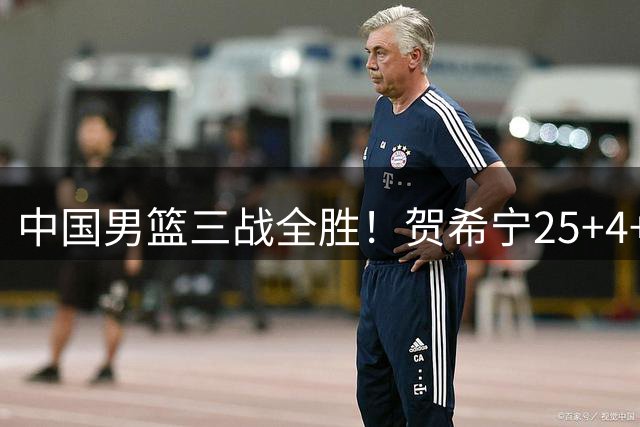 中国男篮三战全胜！贺希宁25+4+6焦伯乔17+8，庞峥麟12分廖三宁低迷