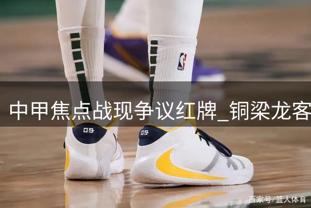 中甲焦点战现争议红牌 铜梁龙客场1球领先铁人