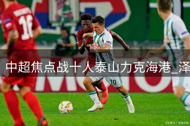 中超焦点战十人泰山力克海港 泽卡闪电破门立大功