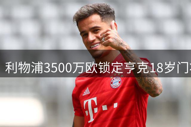 利物浦3500万欧锁定亨克18岁门将布吕赫曼斯