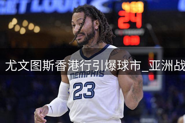 尤文图斯香港行引爆球市 亚洲战略布局成效显现