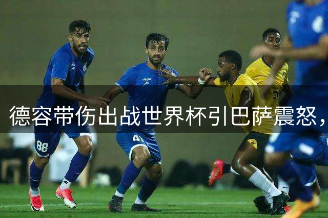 德容带伤出战世界杯引巴萨震怒，将缺阵三到四个月
