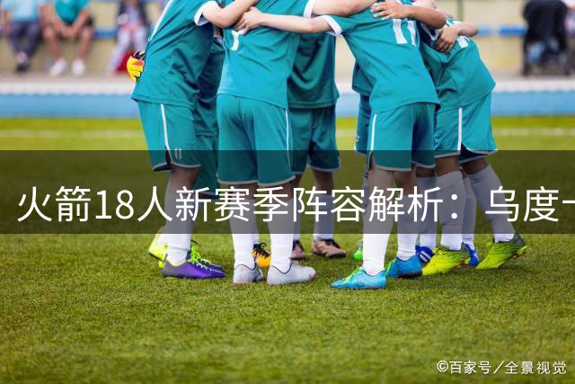 火箭18人新赛季阵容解析：乌度卡手握三套战术板 休赛期补强收官
