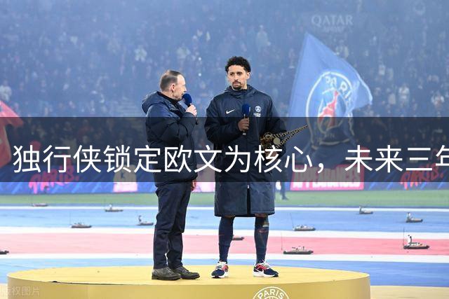 独行侠锁定欧文为核心，未来三年蓝图出炉