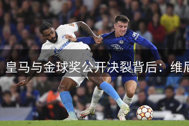 皇马与金球奖公开决裂背后：维尼修斯续约僵局引发俱乐部罕见站队