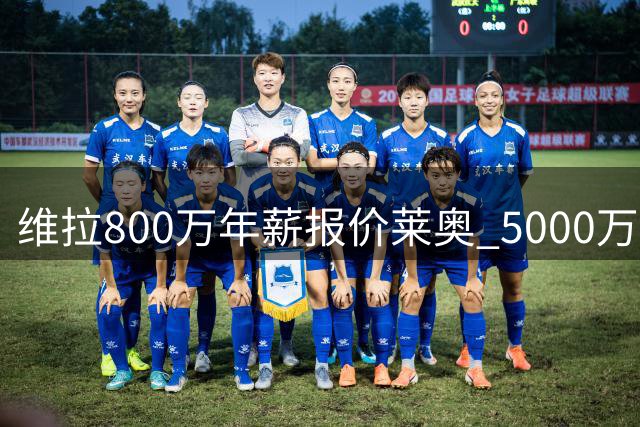 维拉800万年薪报价莱奥 5000万强制买断方案曝光